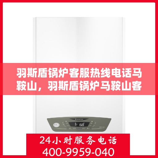 羽斯盾锅炉客服热线电话马鞍山，羽斯盾锅炉马鞍山客服热线电话揭秘