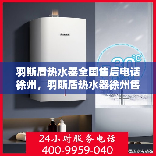 羽斯盾热水器全国售后电话徐州，羽斯盾热水器徐州售后电话及维修服务全攻略