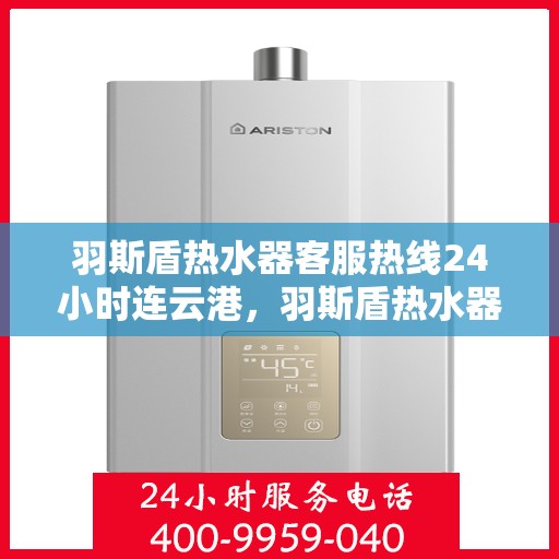 羽斯盾热水器客服热线24小时连云港，羽斯盾热水器连云港客服热线全天候服务