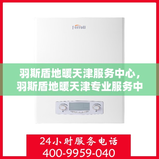 羽斯盾地暖天津服务中心，羽斯盾地暖天津专业服务中心