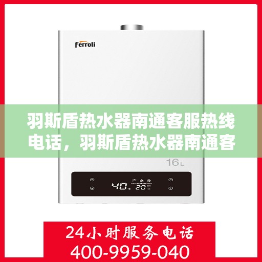 羽斯盾热水器南通客服热线电话，羽斯盾热水器南通客服热线电话——专业解答，贴心服务