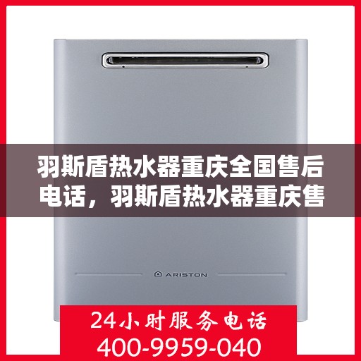 羽斯盾热水器重庆全国售后电话，羽斯盾热水器重庆售后热线及全国服务电话汇总