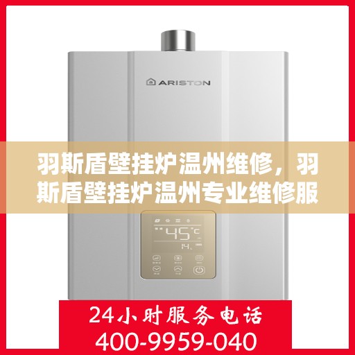 羽斯盾壁挂炉温州维修，羽斯盾壁挂炉温州专业维修服务