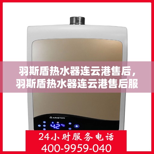 羽斯盾热水器连云港售后，羽斯盾热水器连云港售后服务中心简介