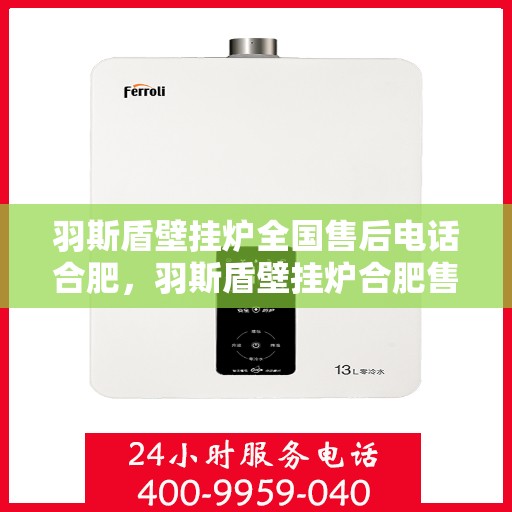 羽斯盾壁挂炉全国售后电话合肥，羽斯盾壁挂炉合肥售后电话及维修服务全攻略