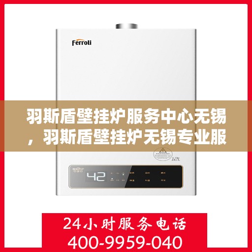 羽斯盾壁挂炉服务中心无锡，羽斯盾壁挂炉无锡专业服务中心