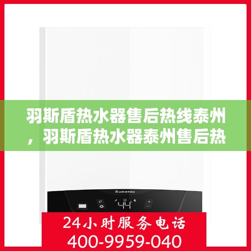 羽斯盾热水器售后热线泰州，羽斯盾热水器泰州售后热线及维修服务指南