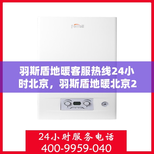 羽斯盾地暖客服热线24小时北京，羽斯盾地暖北京24小时客服热线