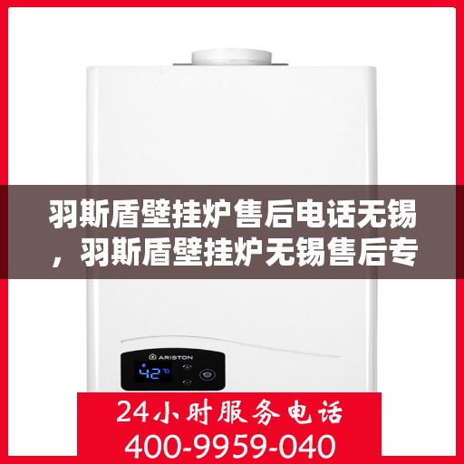 羽斯盾壁挂炉售后电话无锡，羽斯盾壁挂炉无锡售后专线