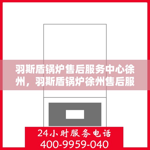 羽斯盾锅炉售后服务中心徐州，羽斯盾锅炉徐州售后服务中心，专业维修，贴心服务