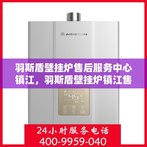 羽斯盾壁挂炉售后服务中心镇江，羽斯盾壁挂炉镇江售后服务中心，专业维修，贴心服务