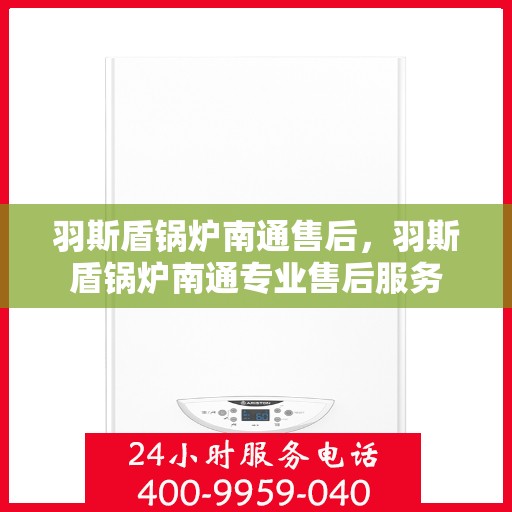 羽斯盾锅炉南通售后，羽斯盾锅炉南通专业售后服务