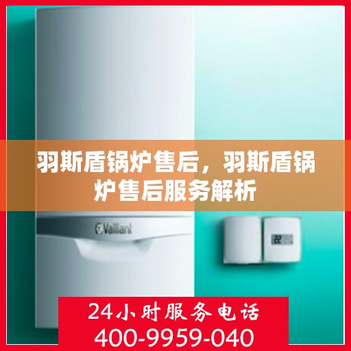 羽斯盾锅炉售后，羽斯盾锅炉售后服务解析