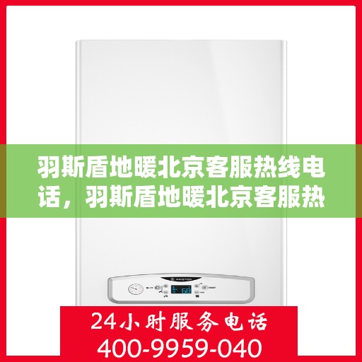 羽斯盾地暖北京客服热线电话，羽斯盾地暖北京客服热线电话——专业解答，温暖您的生活