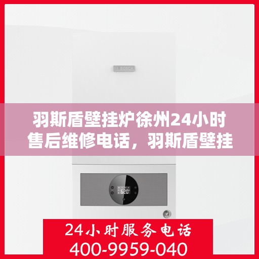 羽斯盾壁挂炉徐州24小时售后维修电话，羽斯盾壁挂炉徐州售后维修热线全天候为您服务