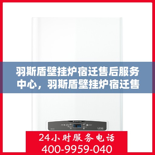 羽斯盾壁挂炉宿迁售后服务中心，羽斯盾壁挂炉宿迁售后服务中心，专业维修，贴心服务