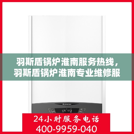 羽斯盾锅炉淮南服务热线，羽斯盾锅炉淮南专业维修服务热线