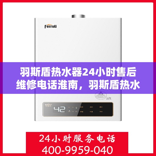 羽斯盾热水器24小时售后维修电话淮南，羽斯盾热水器淮南售后维修热线全天候为您服务