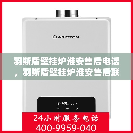 羽斯盾壁挂炉淮安售后电话，羽斯盾壁挂炉淮安售后联系电话及服务解析
