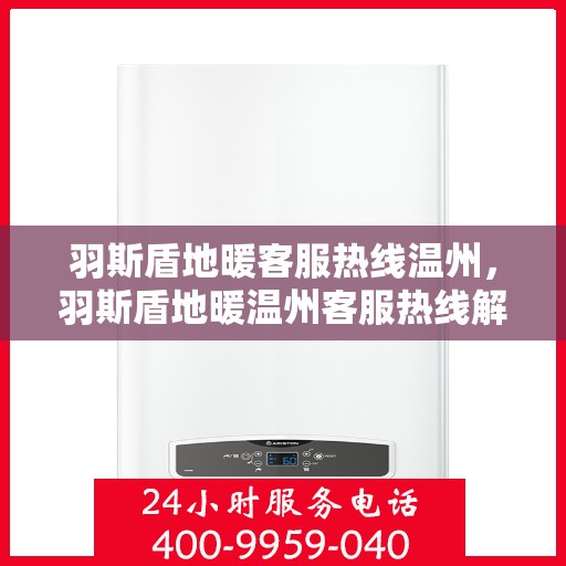 羽斯盾地暖客服热线温州，羽斯盾地暖温州客服热线解析