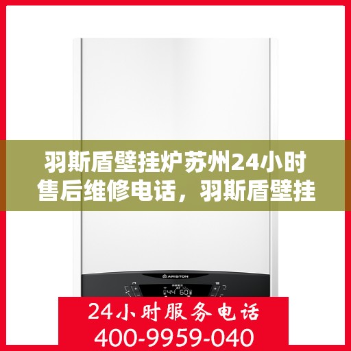 羽斯盾壁挂炉苏州24小时售后维修电话，羽斯盾壁挂炉苏州全天候售后维修服务热线