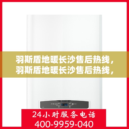 羽斯盾地暖长沙售后热线，羽斯盾地暖长沙售后热线，专业服务，温暖您的家