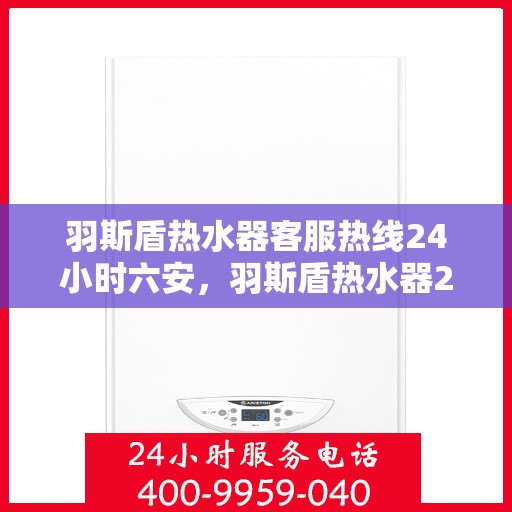 羽斯盾热水器客服热线24小时六安，羽斯盾热水器24小时客服热线，全天候服务六安用户