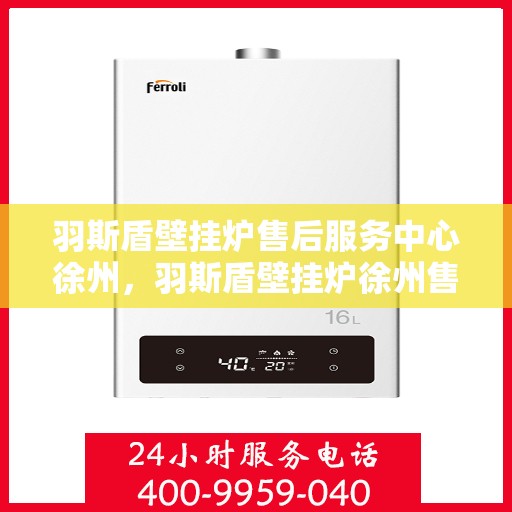 羽斯盾壁挂炉售后服务中心徐州，羽斯盾壁挂炉徐州售后服务中心，专业维修，贴心服务