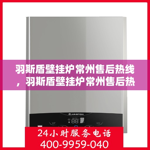 羽斯盾壁挂炉常州售后热线，羽斯盾壁挂炉常州售后热线服务专线，专业维修、快速响应、贴心保障