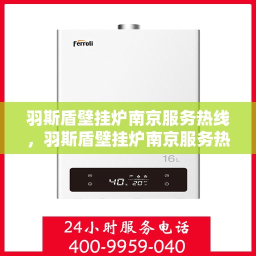羽斯盾壁挂炉南京服务热线，羽斯盾壁挂炉南京服务热线，专业售后，温暖您的家