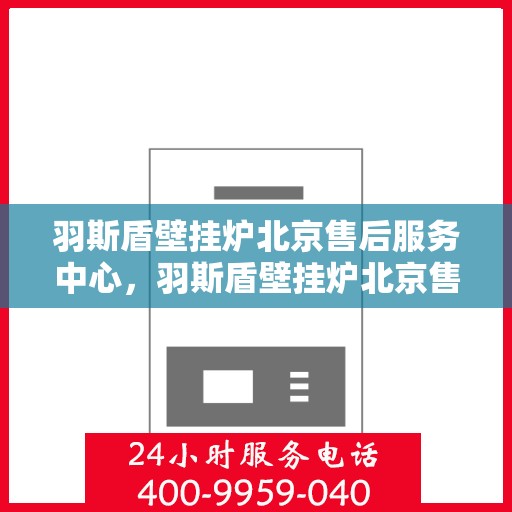 羽斯盾壁挂炉北京售后服务中心，羽斯盾壁挂炉北京售后服务中心，专业维修，贴心服务