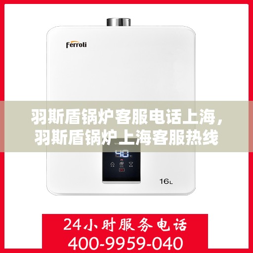 羽斯盾锅炉客服电话上海，羽斯盾锅炉上海客服热线