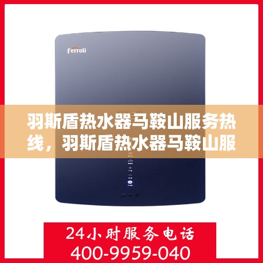 羽斯盾热水器马鞍山服务热线，羽斯盾热水器马鞍山服务热线，专业维修与售后支持团队为您护航