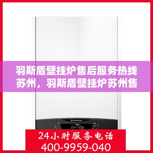 羽斯盾壁挂炉售后服务热线苏州，羽斯盾壁挂炉苏州售后服务热线及专业维修支持