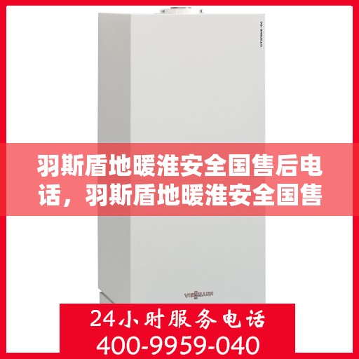 羽斯盾地暖淮安全国售后电话，羽斯盾地暖淮安全国售后热线电话