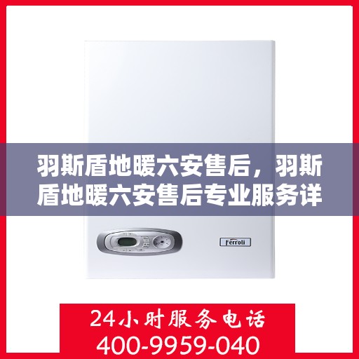羽斯盾地暖六安售后，羽斯盾地暖六安售后专业服务详解
