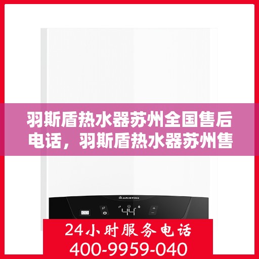 羽斯盾热水器苏州全国售后电话，羽斯盾热水器苏州售后全国服务热线电话公布