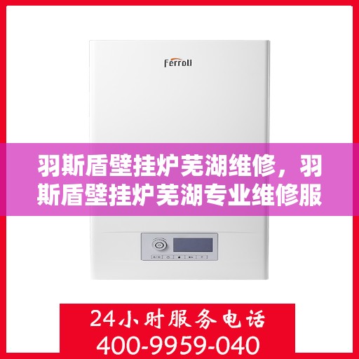 羽斯盾壁挂炉芜湖维修，羽斯盾壁挂炉芜湖专业维修服务