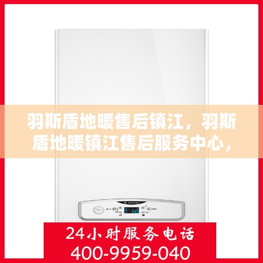 羽斯盾地暖售后镇江，羽斯盾地暖镇江售后服务中心，专业、高效的售后服务保障