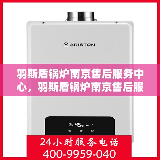 羽斯盾锅炉南京售后服务中心，羽斯盾锅炉南京售后服务中心，专业维修，贴心服务