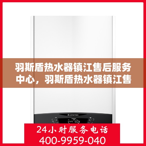 羽斯盾热水器镇江售后服务中心，羽斯盾热水器镇江售后服务中心，专业维修，贴心服务
