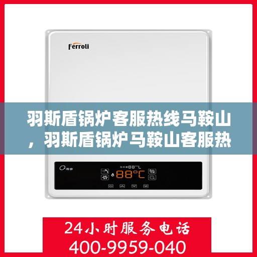 羽斯盾锅炉客服热线马鞍山，羽斯盾锅炉马鞍山客服热线专业服务
