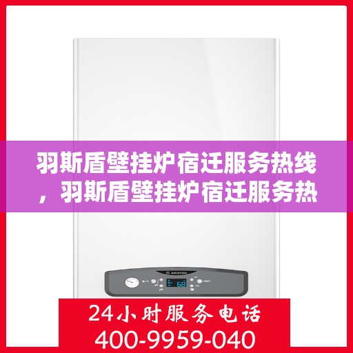 羽斯盾壁挂炉宿迁服务热线，羽斯盾壁挂炉宿迁服务热线，专业售后支持，温暖您的生活