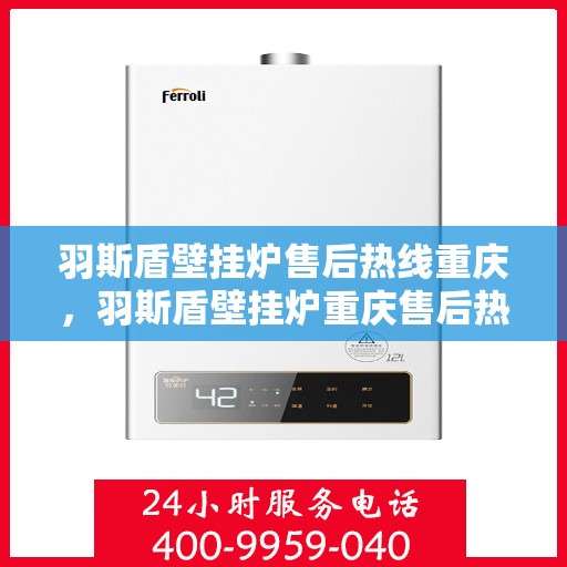 羽斯盾壁挂炉售后热线重庆，羽斯盾壁挂炉重庆售后热线及维修服务指南