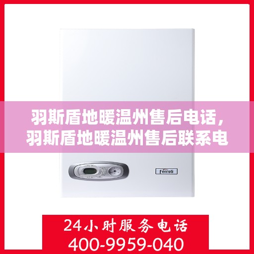 羽斯盾地暖温州售后电话，羽斯盾地暖温州售后联系电话及服务中心介绍