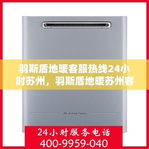 羽斯盾地暖客服热线24小时苏州，羽斯盾地暖苏州客服热线全天候服务