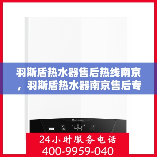 羽斯盾热水器售后热线南京，羽斯盾热水器南京售后专线支持