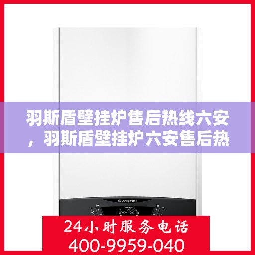 羽斯盾壁挂炉售后热线六安，羽斯盾壁挂炉六安售后热线专业服务