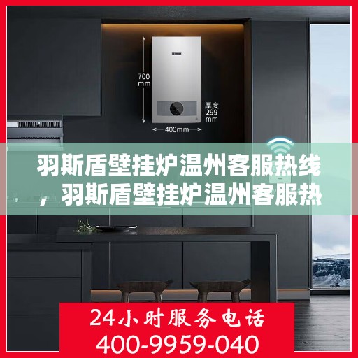 羽斯盾壁挂炉温州客服热线，羽斯盾壁挂炉温州客服热线，专业解答，温暖您的家！