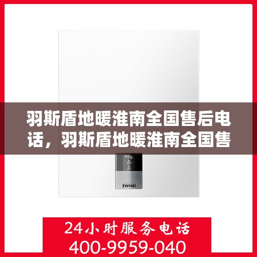 羽斯盾地暖淮南全国售后电话，羽斯盾地暖淮南全国售后热线电话公布